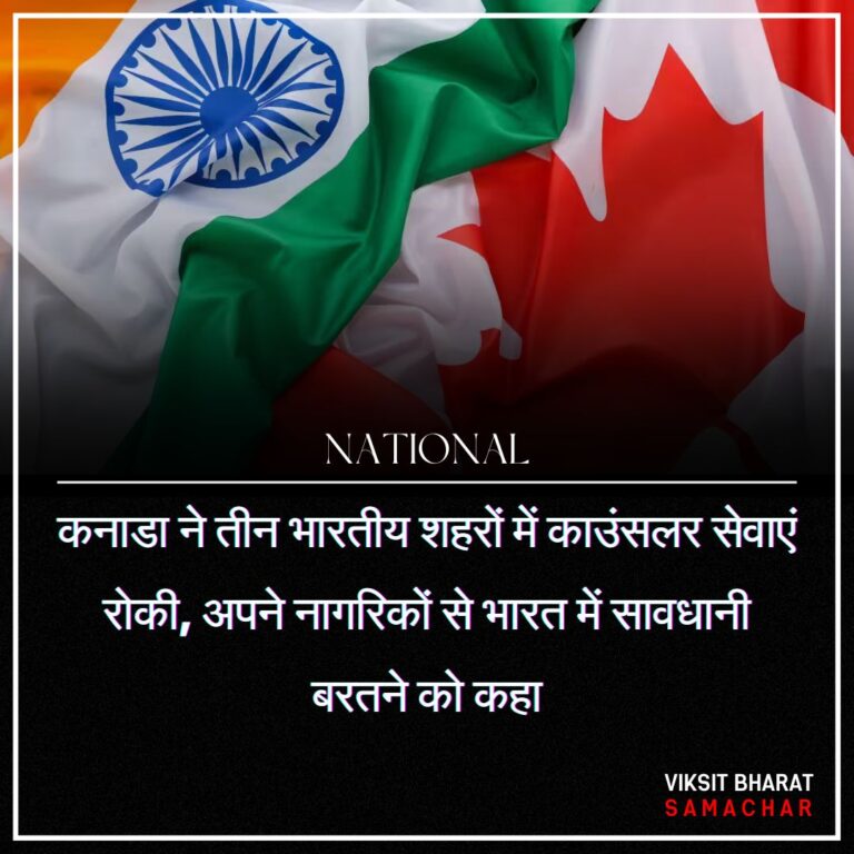 कनाडा ने तीन भारतीय शहरों में काउंसलर सेवाएं रोकी, अपने नागरिकों से भारत में सावधानी बरतने को कहा