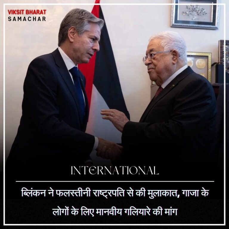 ब्लिंकन ने फलस्तीनी राष्ट्रपति से की मुलाकात, गाजा के लोगों के लिए मानवीय गलियारे की मांग
