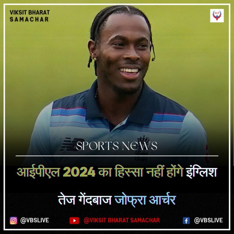आईपीएल 2024 का हिस्सा नहीं होंगे इंग्लिश तेज गेंदबाज जोफ्रा आर्चर