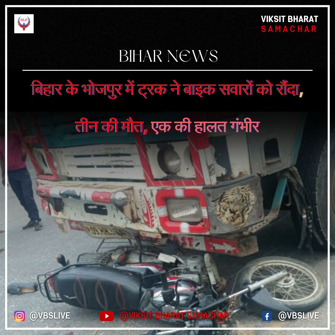 बिहार के भोजपुर में ट्रक ने बाइक सवारों को रौंदा, तीन की मौत, एक की हालत गंभीर